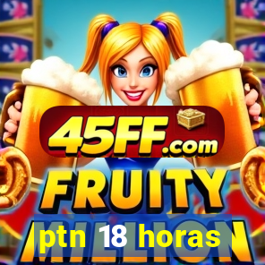 ptn 18 horas